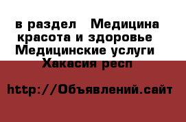  в раздел : Медицина, красота и здоровье » Медицинские услуги . Хакасия респ.